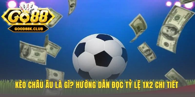 Kèo châu Âu là gì giải thích ý nghĩa ba cửa cược 1 X 2